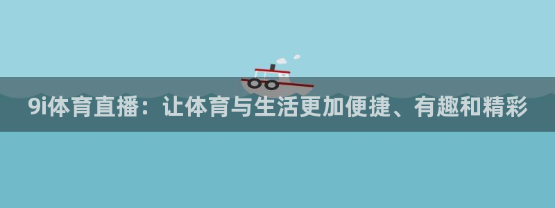 9i体育直播：让体育与生活更加便捷、有趣和精彩