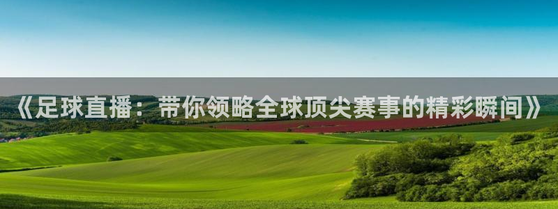 《足球直播：带你领略全球顶尖赛事的精彩瞬间》
